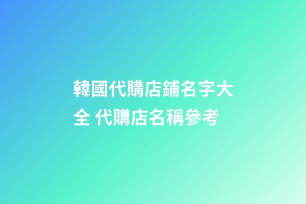 韓國代購店鋪名字大全 代購店名稱參考-第1張-店鋪起名-玄機派